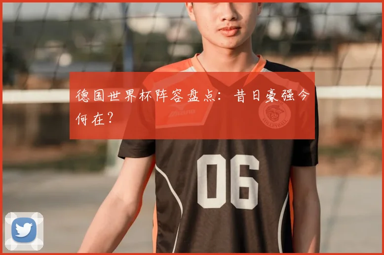 德国世界杯阵容盘点：昔日豪强今何在？