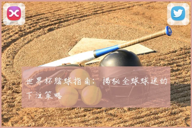 世界杯赌球指南:揭秘全球球迷的下注策略