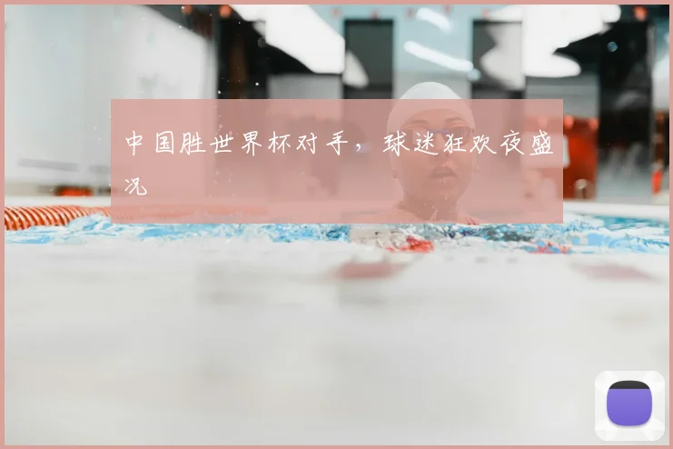 中国胜世界杯对手，球迷狂欢夜盛况
