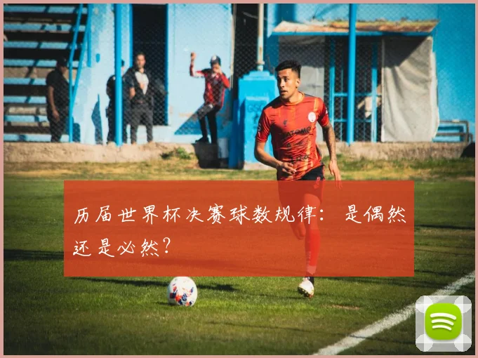 历届世界杯决赛球数规律：是偶然还是必然？