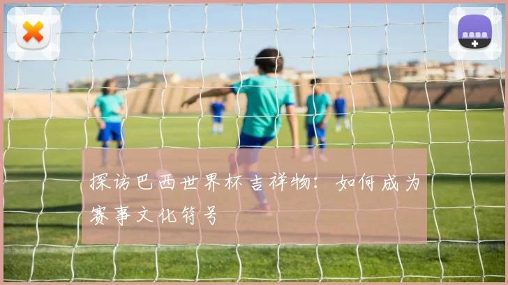 探访巴西世界杯吉祥物：如何成为赛事文化符号