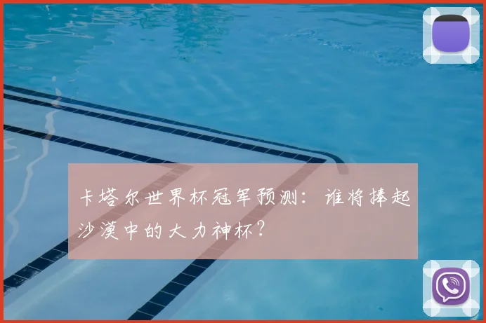 卡塔尔世界杯冠军预测:谁将捧起沙漠中的大力神杯?