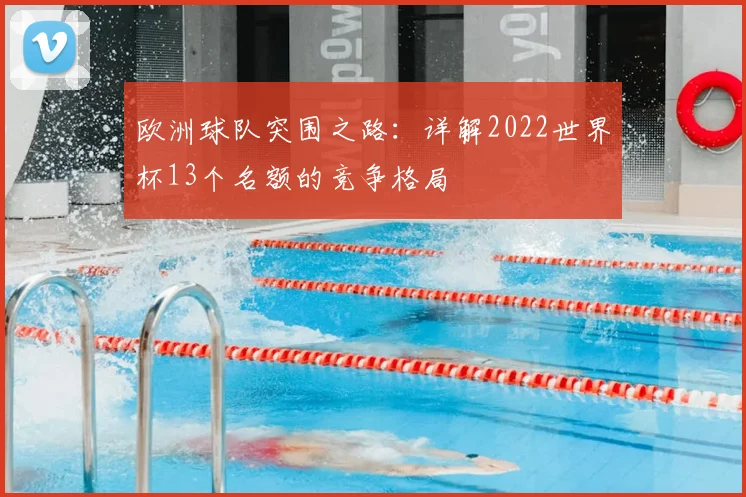 欧洲球队突围之路：详解2022世界杯13个名额的竞争格局