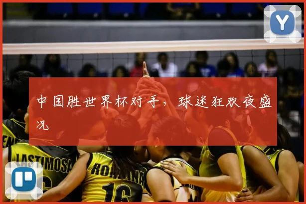 中国胜世界杯对手，球迷狂欢夜盛况