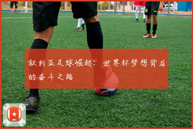 叙利亚足球崛起:世界杯梦想背后的奋斗之路
