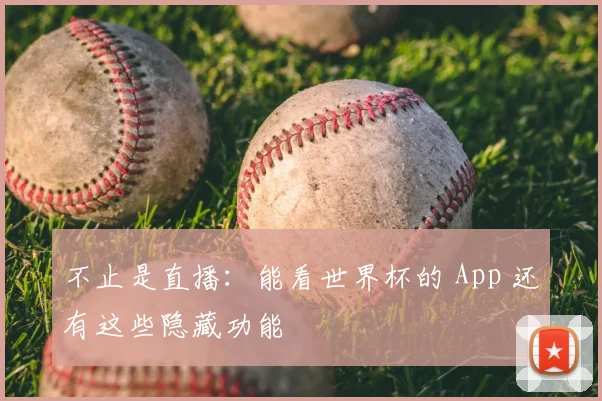 不止是直播:能看世界杯的 App 还有这些隐藏功能