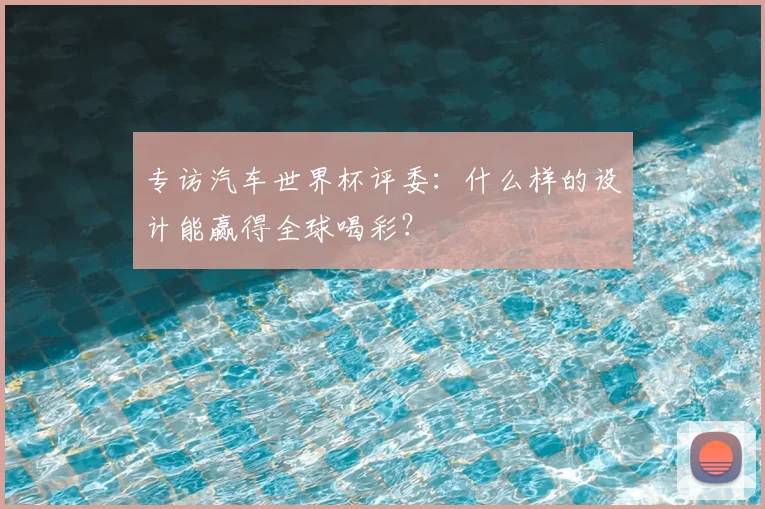 专访汽车世界杯评委：什么样的设计能赢得全球喝彩？
