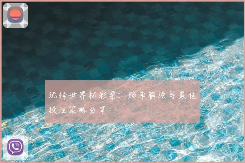 玩转世界杯彩票:赔率解读与最佳投注策略分享