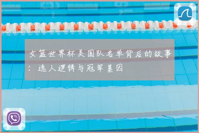 女篮世界杯美国队名单背后的故事：选人逻辑与冠军基因