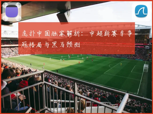 虎扑中国独家解析:中超新赛季争冠格局与黑马预测