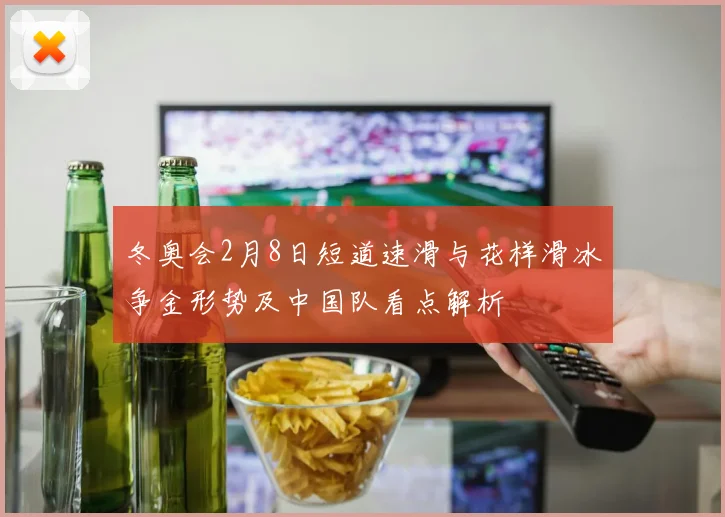 冬奥会2月8日短道速滑与花样滑冰争金形势及中国队看点解析