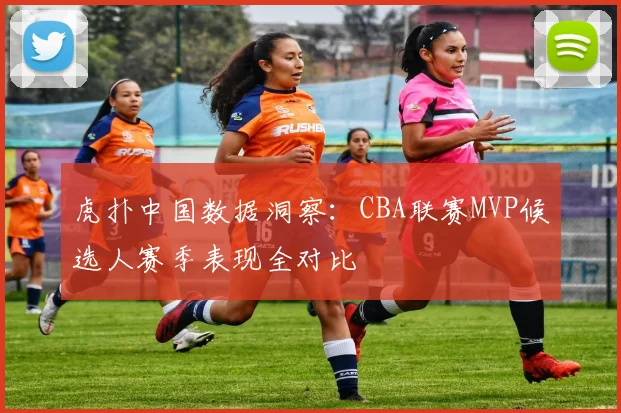 虎扑中国数据洞察：CBA联赛MVP候选人赛季表现全对比