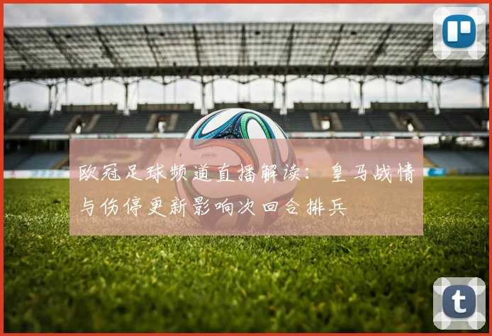 欧冠足球频道直播解读：皇马战情与伤停更新影响次回合排兵