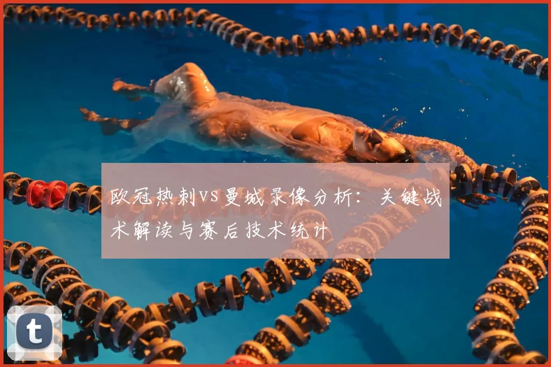 欧冠热刺vs曼城录像分析：关键战术解读与赛后技术统计