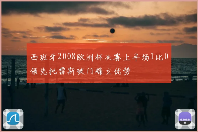 西班牙2008欧洲杯决赛上半场1比0领先托雷斯破门确立优势