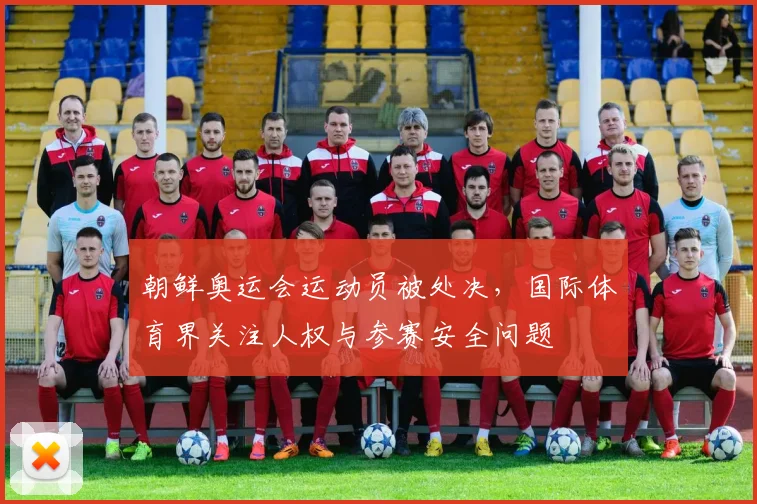 朝鲜奥运会运动员被处决，国际体育界关注人权与参赛安全问题