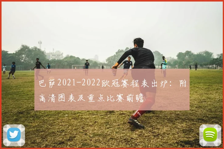巴萨2021-2022欧冠赛程表出炉：附高清图表及重点比赛前瞻