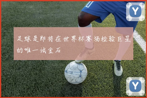 足球是即将在世界杯赛场检验巨星的唯一试金石